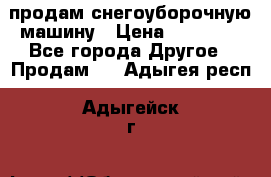 продам снегоуборочную машину › Цена ­ 55 000 - Все города Другое » Продам   . Адыгея респ.,Адыгейск г.